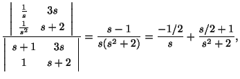 $\displaystyle \frac{\left\vert \begin{array}{cc}
\frac{1}{s}&3s\\
\frac{1}{s^2...
...y}\right\vert} = \frac{s-1}{s(s^2 +2)} = \frac{-1/2}{s}+\frac{s/2 + 1}{s^2 +2},$