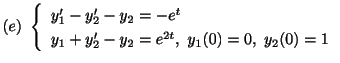 $ (e) \ \left\{\begin{array}{l}
y_{1}^{\prime} - y_{2}^{\prime} - y_{2} = -e^{t}...
...}^{\prime} - y_{2} = e^{2t}, \ y_{1}(0) = 0, \ y_{2}(0) = 1
\end{array}\right. $