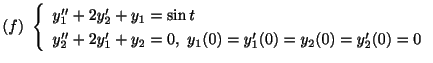 $ (f) \ \left\{\begin{array}{l}
y_{1}^{\prime\prime} + 2y_{2}^{\prime} + y_{1} =...
...}(0) = y_{1}^{\prime}(0) = y_{2}(0) = y_{2}^{\prime}(0) = 0
\end{array}\right. $