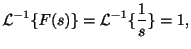 $\displaystyle {\cal L}^{-1}\{F(s)\} = {\cal L}^{-1}\{\frac{1}{s}\} = 1, $