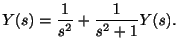 $\displaystyle Y(s) = \frac{1}{s^2} + \frac{1}{s^2 + 1}Y(s) . $