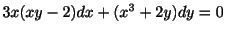 $ 3x(xy - 2)dx + (x^{3} + 2y)dy = 0$
