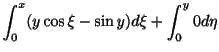 $\displaystyle \int_{0}^{x}(y\cos{\xi} - \sin{y})d\xi + \int_{0}^{y}0 d\eta$