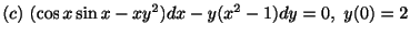 $ (c) \ (\cos{x}\sin{x} - xy^{2})dx - y(x^{2} - 1)dy = 0, \ y(0) = 2$