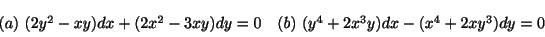 \begin{displaymath}\begin{array}{ll}
(a) \ (2y^{2} - xy)dx + (2x^{2} - 3xy)dy = ...
...(b) \ (y^{4} + 2x^{3}y)dx - (x^{4} + 2xy^{3})dy = 0
\end{array}\end{displaymath}
