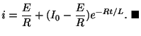 $\displaystyle i = \frac{E}{R} + (I_{0} - \frac{E}{R})e^{-Rt/L} .
\ensuremath{\ \blacksquare}$