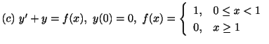$ (c) \ y^{\prime} + y = f(x), \ y(0) = 0, \ f(x) = \left\{\begin{array}{ll}
1, & 0 \leq x < 1\\
0, & x \geq 1
\end{array}\right. $