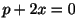 $ p + 2x = 0$