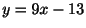 $ y = 9x - 13$