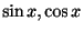 $ \sin{x},\cos{x}$