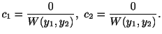 $\displaystyle c_{1} = \frac{0}{W(y_{1},y_{2})}, \ c_{2} = \frac{0}{W(y_{1},y_{2})} . $