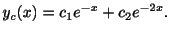 $\displaystyle y_{c}(x) = c_{1}e^{-x} + c_{2}e^{-2x} . $