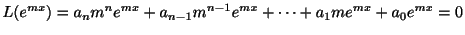 $\displaystyle L(e^{mx}) = a_{n}m^{n}e^{mx} + a_{n-1}m^{n-1}e^{mx} + \cdots + a_{1}me^{mx} + a_{0}e^{mx} = 0 $