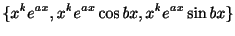$\displaystyle \{x^{k}e^{ax},x^{k}e^{ax}\cos{bx},x^{k}e^{ax}\sin{bx}\} $