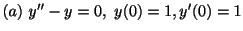 $ (a) \ y^{\prime\prime} - y = 0, \ y(0) = 1, y^{\prime}(0) = 1$