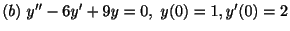$ (b) \ y^{\prime\prime} -6y^{\prime} +9y = 0, \ y(0) = 1, y^{\prime}(0) = 2$