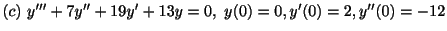 $ (c) \ y^{\prime\prime\prime} + 7y^{\prime\prime} + 19y^{\prime} + 13y = 0, \ y(0) = 0, y^{\prime}(0) = 2, y^{\prime\prime}(0) = -12$