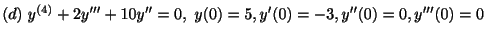 $ (d) \ y^{(4)} + 2y^{\prime\prime\prime} + 10y^{\prime\prime} = 0, \ y(0) = 5, y^{\prime}(0) = -3, y^{\prime\prime}(0) = 0, y^{\prime\prime\prime}(0) = 0 $