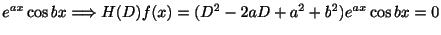 $\displaystyle e^{ax}\cos{bx} \Longrightarrow H(D)f(x) = (D^2 - 2aD + a^2 + b^2)e^{ax}\cos{bx} = 0$