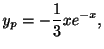 $\displaystyle y_{p} = -\frac{1}{3}xe^{-x},$