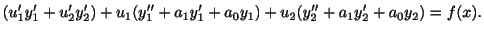$\displaystyle (u_{1}^{\prime}y_{1}^{\prime} + u_{2}^{\prime}y_{2}^{\prime}) + u...
..._{1}) + u_{2}(y_{2}^{\prime\prime} + a_{1}y_{2}^{\prime} + a_{0}y_{2}) = f(x). $