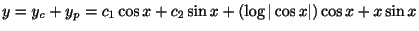 $\displaystyle y = y_{c} + y_{p} = c_{1}\cos{x} + c_{2}\sin{x} + (\log{\vert\cos{x}\vert})\cos{x} + x\sin{x} $