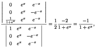 $\displaystyle \frac{\left\vert\begin{array}{ccc}
0&e^{x}&e^{-x}\\
0&e^{x}&-e^{...
...}
\end{array}\right\vert} = \frac{1}{2}\frac{-2}{1+e^{x}} = \frac{-1}{1+e^{x}},$