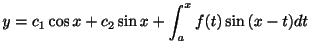 $\displaystyle y = c_{1}\cos{x} + c_{2}\sin{x} + \int_{a}^{x}f(t)\sin{(x-t)}dt $
