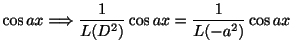 $\displaystyle \cos{ax} \Longrightarrow \frac{1}{L(D^2)}\cos{ax} = \frac{1}{L(-a^2)}\cos{ax}$