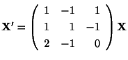 $ {\bf X}^{\prime} = \left(\begin{array}{rrr}
1&-1&1\\
1&1&-1\\
2&-1&0
\end{array}\right){\bf X}$