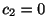 $ c_{2} = 0$