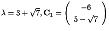 $ \lambda = 3 + \sqrt{7}, {\bf C}_{1} = \left(\begin{array}{c}
-6\\
5-\sqrt{7}
\end{array}\right)$