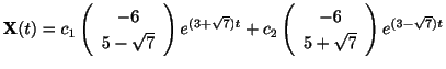 $\displaystyle {\bf X}(t) = c_{1}\left(\begin{array}{c}
-6\\
5-\sqrt{7}
\end{ar...
...}\left(\begin{array}{c}
-6\\
5 + \sqrt{7}
\end{array}\right)e^{(3-\sqrt{7})t} $
