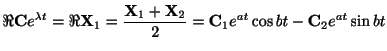 $\displaystyle \Re{\bf C}e^{\lambda t} = \Re{\bf X}_{1} = \frac{{\bf X}_{1} + {\bf X}_{2}}{2} = {\bf C}_{1}e^{at}\cos{bt} - {\bf C}_{2}e^{at}\sin{bt} $