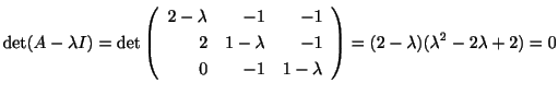 $\displaystyle \det(A - \lambda I) = \det\left(\begin{array}{rrr}
2-\lambda&-1&-...
...&-1&1-\lambda
\end{array}\right) = (2-\lambda)(\lambda^{2} - 2\lambda + 2) = 0 $