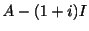 $\displaystyle A - (1+i) I$