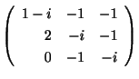 $\displaystyle \left(\begin{array}{rrr}
1-i&-1&-1\\
2&-i&-1\\
0&-1&-i
\end{array}\right)$