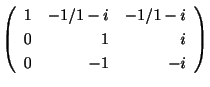 $\displaystyle \left(\begin{array}{rrr}
1&-1/1-i&-1/1-i\\
0&1&i\\
0&-1&-i
\end{array}\right)$