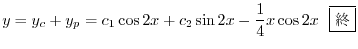 $\displaystyle y = y_{c} + y_{p} = c_{1}\cos{2x} + c_{2}\sin{2x} - \frac{1}{4}x\cos{2x} \ \ \framebox{I} $