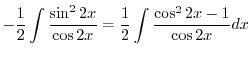 $\displaystyle -\frac{1}{2}\int \frac{\sin^{2}{2x}}{\cos{2x}} = \frac{1}{2}\int \frac{\cos^{2}{2x} - 1}{\cos{2x}} dx$