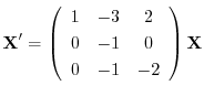 $\displaystyle{ {\bf X}^{\prime} = \left(\begin{array}{ccc}
1&-3&2\\
0&-1&0\\
0&-1&-2
\end{array}\right){\bf X} }$