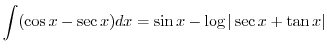 $\displaystyle \int (\cos{x} - \sec{x})dx = \sin{x} - \log{\vert\sec{x} + \tan{x}\vert}$