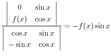 $\displaystyle \frac{\left\vert\begin{array}{cc}
0 & \sin{x}\\
f(x) & \cos{x}
\...
...os{x} & \sin{x}\\
- \sin{x} & \cos{x}
\end{array}\right\vert } = - f(x)\sin{x}$