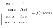 $\displaystyle \frac{\left\vert\begin{array}{cc}
\cos{x} & 0\\
- \sin{x} & f(x)...
...\cos{x} & \sin{x}\\
- \sin{x} & \cos{x}
\end{array}\right\vert } = f(x)\cos{x}$
