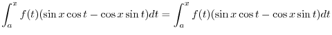$\displaystyle \int_{a}^{x} f(t)(\sin{x}\cos{t} - \cos{x}\sin{t})dt = \int_{a}^{x} f(t)(\sin{x}\cos{t} - \cos{x}\sin{t})dt$