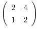 $\left(\begin{array}{cc}
2&4\\
1&2
\end{array}\right)$