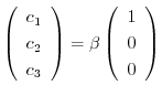 $\left(\begin{array}{c}
c_{1}\\
c_{2}\\
c_{3}
\end{array}\right) = \beta \left(\begin{array}{c}
1 \\
0\\
0
\end{array}\right)$