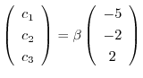 $\left(\begin{array}{c}
c_{1}\\
c_{2}\\
c_{3}
\end{array}\right) = \beta \left(\begin{array}{c}
-5 \\
-2\\
2
\end{array}\right)$