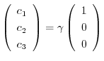 $\left(\begin{array}{c}
c_{1}\\
c_{2}\\
c_{3}
\end{array}\right) = \gamma \left(\begin{array}{c}
1 \\
0\\
0
\end{array}\right)$