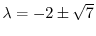 $\lambda = -2 \pm \sqrt{7}$